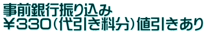 事前銀行振り込み　 ￥330（代引き料分）値引きあり